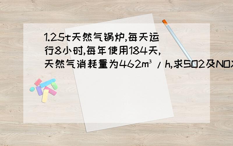 1.25t天然气锅炉,每天运行8小时,每年使用184天,天然气消耗量为462m³/h,求SO2及NOX产生浓度