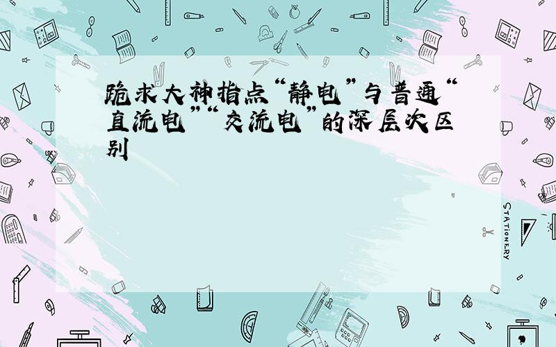 跪求大神指点“静电”与普通“直流电”“交流电”的深层次区别