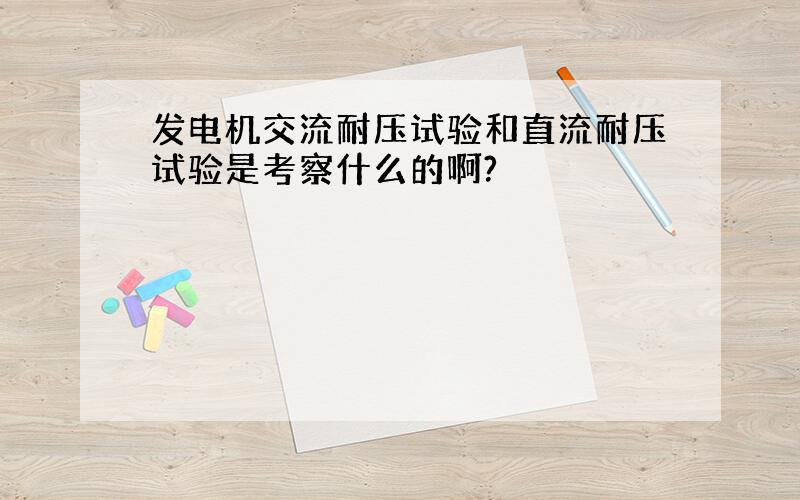 发电机交流耐压试验和直流耐压试验是考察什么的啊?