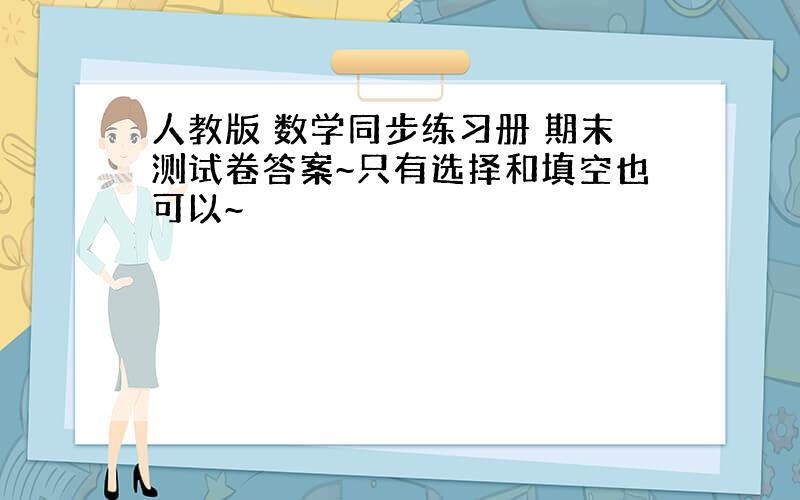 人教版 数学同步练习册 期末测试卷答案~只有选择和填空也可以~