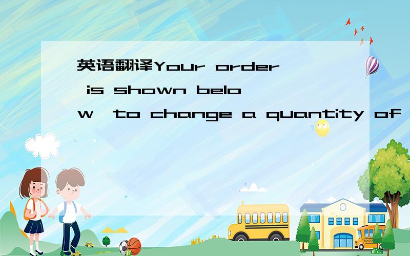 英语翻译Your order is shown below,to change a quantity of a prod