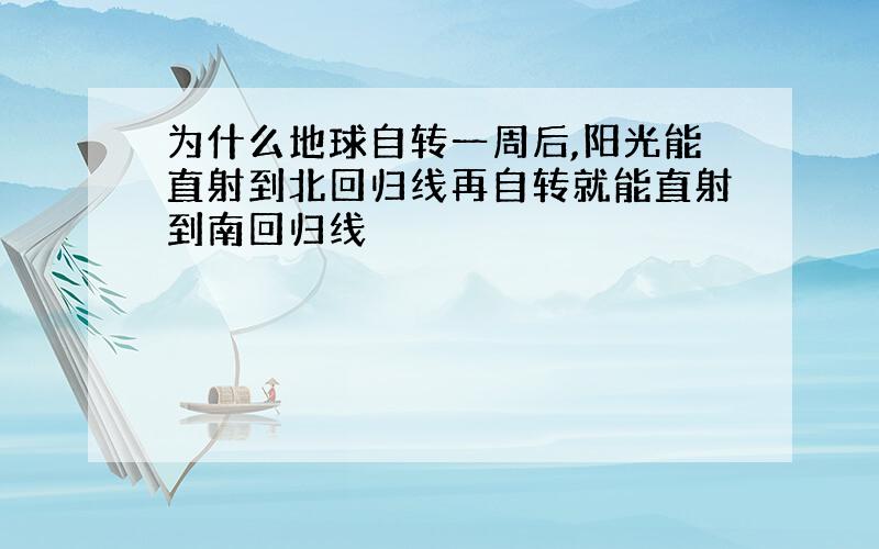 为什么地球自转一周后,阳光能直射到北回归线再自转就能直射到南回归线