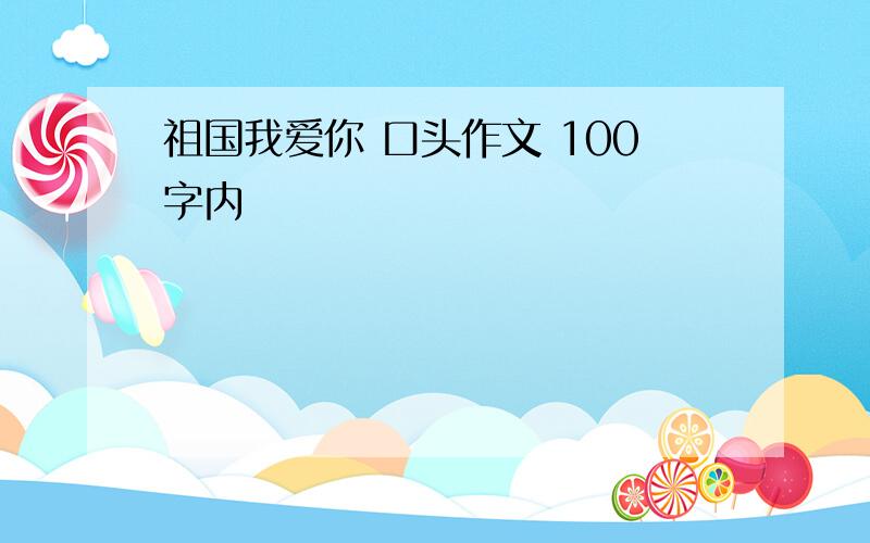 祖国我爱你 口头作文 100字内