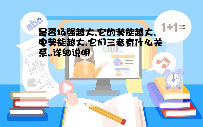 是否场强越大,它的势能越大,电势能越大.它们三者有什么关系,.详细说明