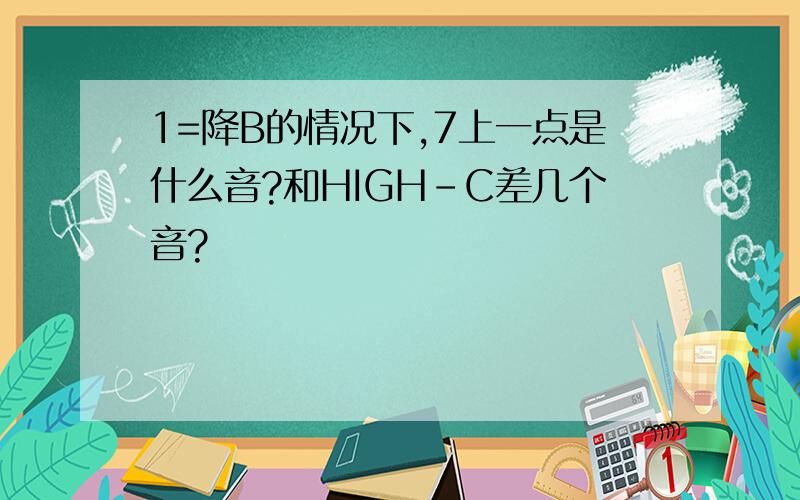 1=降B的情况下,7上一点是什么音?和HIGH-C差几个音?