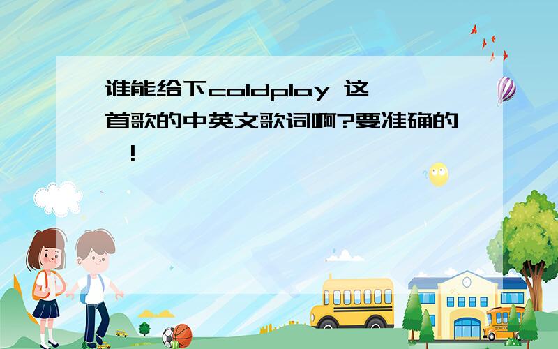 谁能给下coldplay 这首歌的中英文歌词啊?要准确的噢!