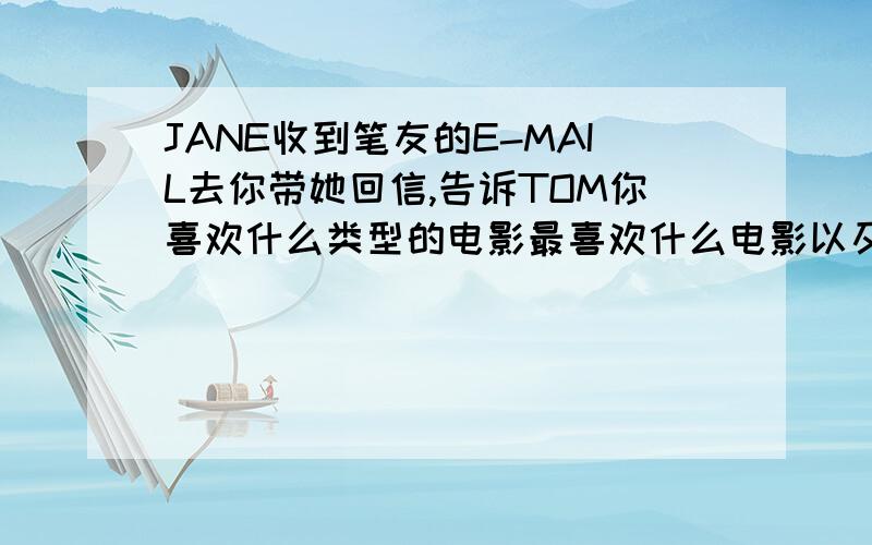 JANE收到笔友的E-MAIL去你带她回信,告诉TOM你喜欢什么类型的电影最喜欢什么电影以及理由