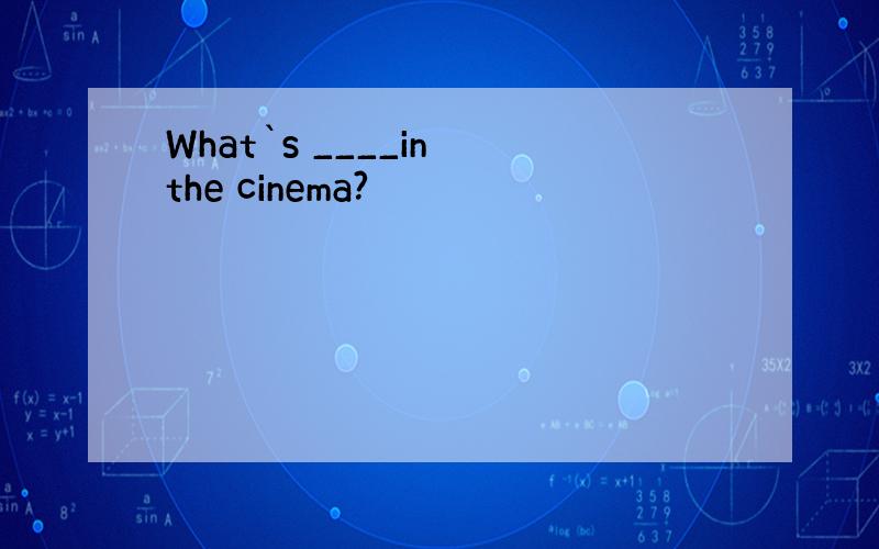 What`s ____in the cinema?