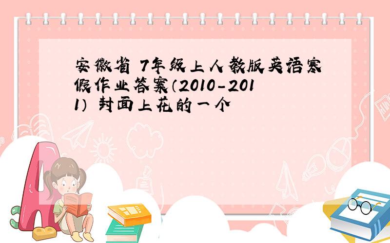 安徽省 7年级上人教版英语寒假作业答案（2010-2011） 封面上花的一个