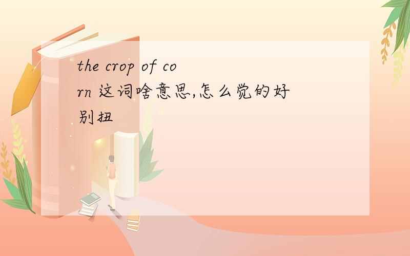 the crop of corn 这词啥意思,怎么觉的好别扭