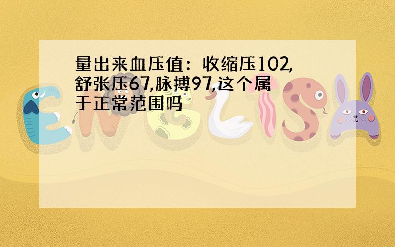 量出来血压值：收缩压102,舒张压67,脉搏97,这个属于正常范围吗