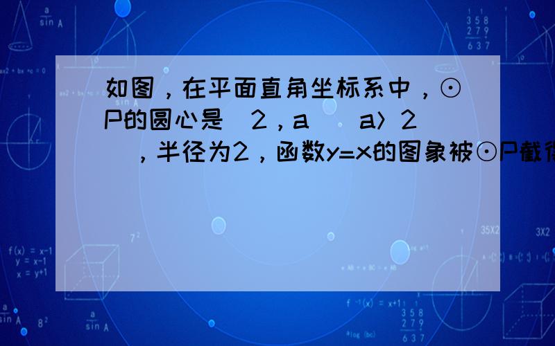 如图，在平面直角坐标系中，⊙P的圆心是（2，a）（a＞2），半径为2，函数y=x的图象被⊙P截得的弦AB的长为23，则a