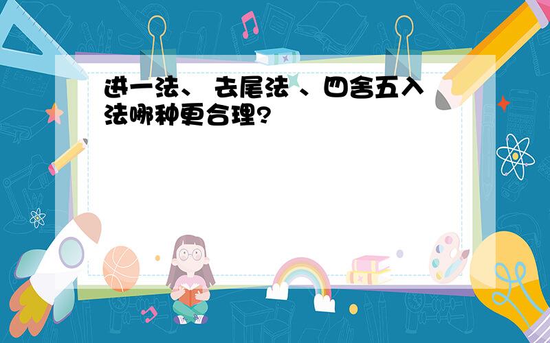 进一法、 去尾法 、四舍五入法哪种更合理?