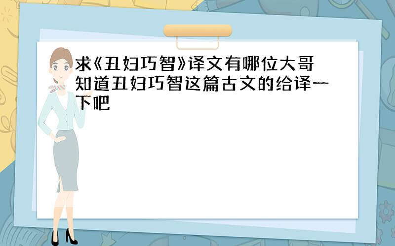 求《丑妇巧智》译文有哪位大哥知道丑妇巧智这篇古文的给译一下吧