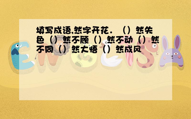 填写成语,然字开花．（）然失色（）然不顾（）然不动（）然不同（）然大悟（）然成风