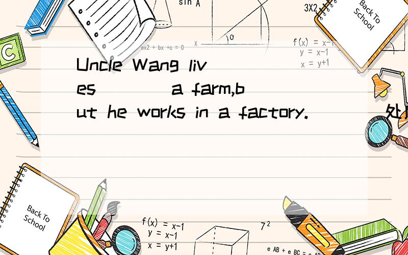 Uncle Wang lives____a farm,but he works in a factory.____处应该