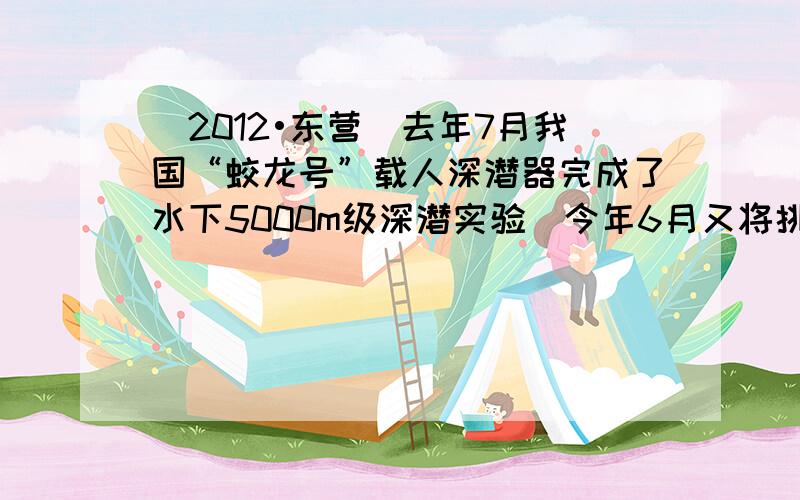 （2012•东营）去年7月我国“蛟龙号”载人深潜器完成了水下5000m级深潜实验．今年6月又将挑战7000m深海．已知海