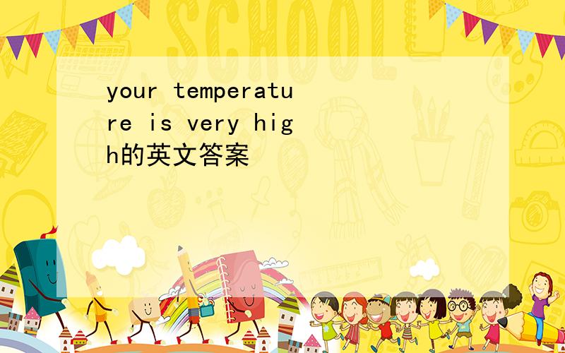 your temperature is very high的英文答案