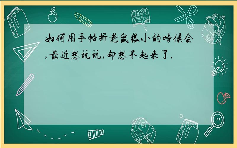 如何用手帕折老鼠很小的时候会,最近想玩玩,却想不起来了.