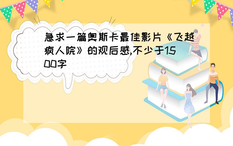 急求一篇奥斯卡最佳影片《飞越疯人院》的观后感,不少于1500字