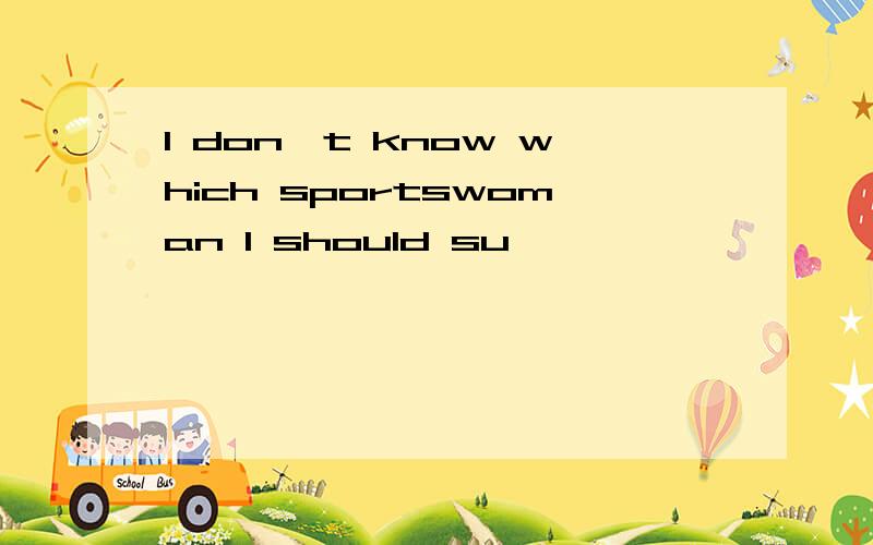 I don't know which sportswoman I should su