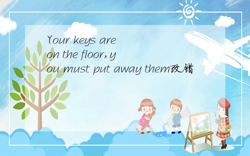 Your keys are on the floor,you must put away them改错