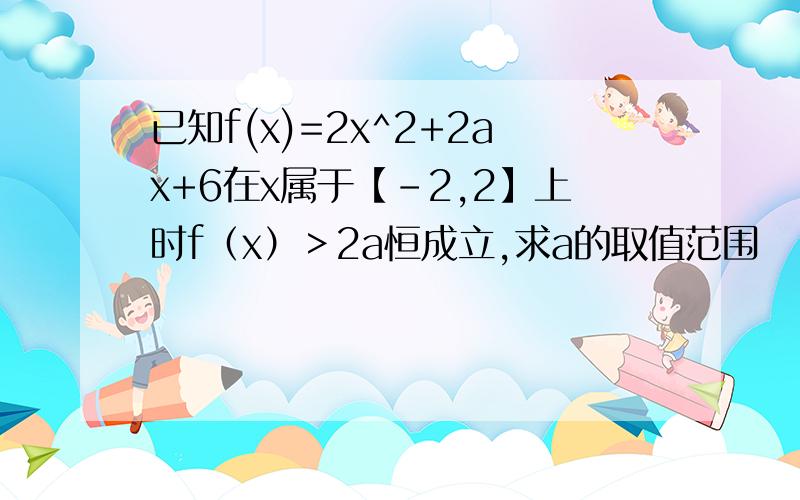 已知f(x)=2x^2+2ax+6在x属于【-2,2】上时f（x）＞2a恒成立,求a的取值范围