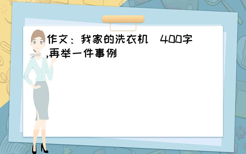 作文：我家的洗衣机（400字,再举一件事例）