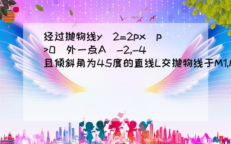 经过抛物线y^2=2px(p>0)外一点A（-2,-4）且倾斜角为45度的直线L交抛物线于M1,M2两点