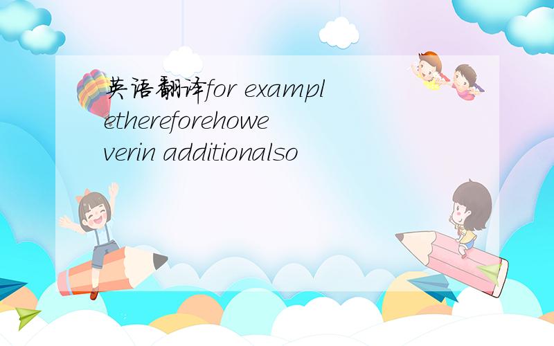 英语翻译for examplethereforehoweverin additionalso