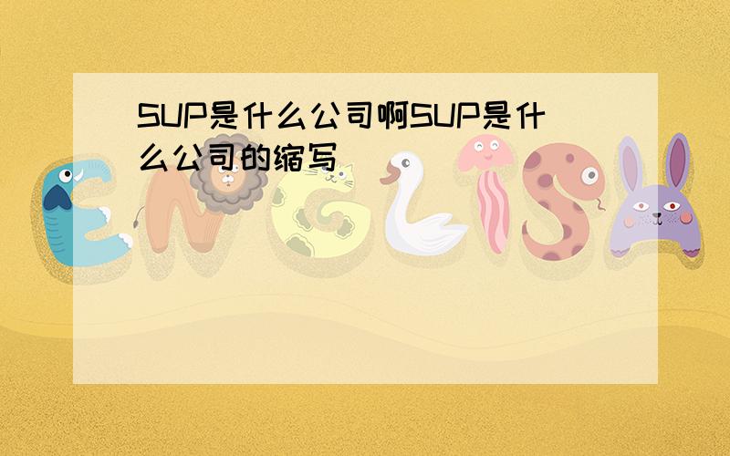 SUP是什么公司啊SUP是什么公司的缩写