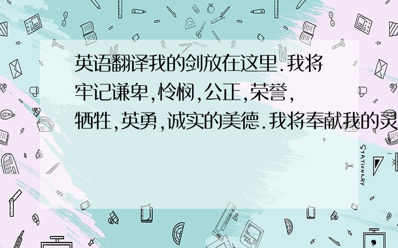 英语翻译我的剑放在这里.我将牢记谦卑,怜悯,公正,荣誉,牺牲,英勇,诚实的美德.我将奉献我的灵魂和我的生命在公平之神的脚