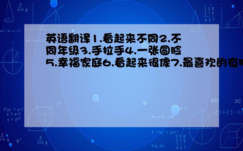 英语翻译1.看起来不同2.不同年级3.手拉手4.一张圆脸5.幸福家庭6.看起来很像7.最喜欢的衣服8.不同长相9.浅绿色