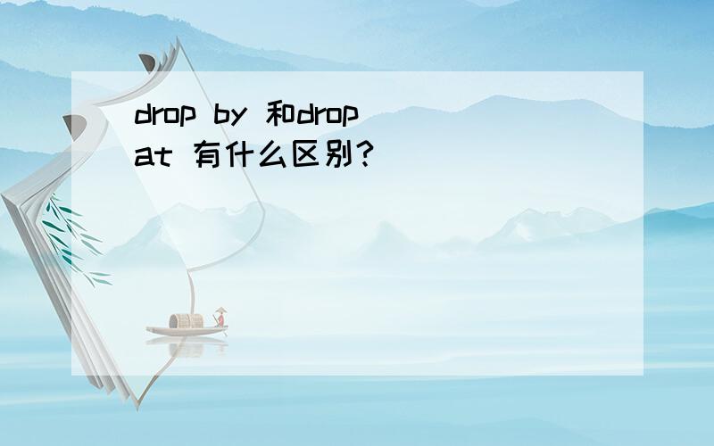 drop by 和drop at 有什么区别?