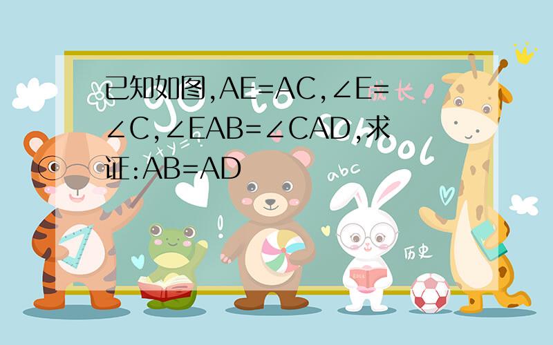 已知如图,AE=AC,∠E=∠C,∠EAB=∠CAD,求证:AB=AD