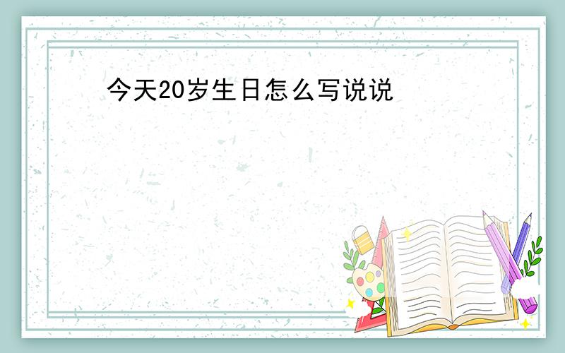 今天20岁生日怎么写说说