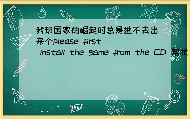 我玩国家的崛起时总是进不去出来个please first install the game from the CD 帮忙