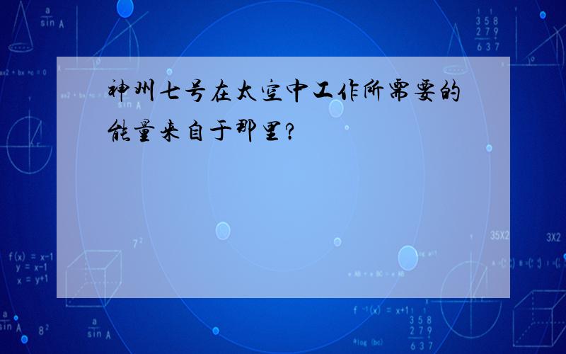 神州七号在太空中工作所需要的能量来自于那里?