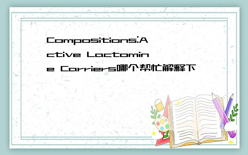 Compositions:Active Lactomine Carriers哪个帮忙解释下