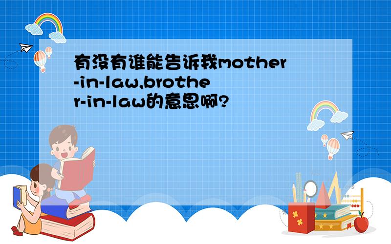 有没有谁能告诉我mother-in-law,brother-in-law的意思啊?