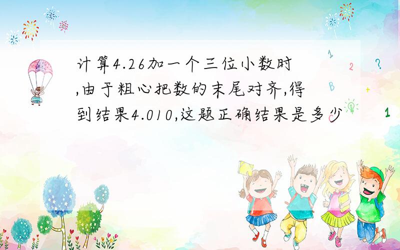 计算4.26加一个三位小数时,由于粗心把数的末尾对齐,得到结果4.010,这题正确结果是多少