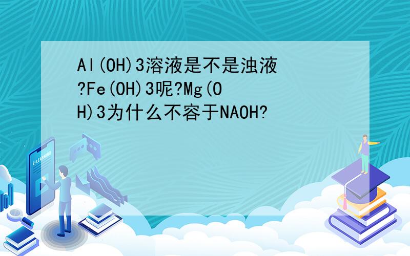 Al(OH)3溶液是不是浊液?Fe(OH)3呢?Mg(OH)3为什么不容于NAOH?