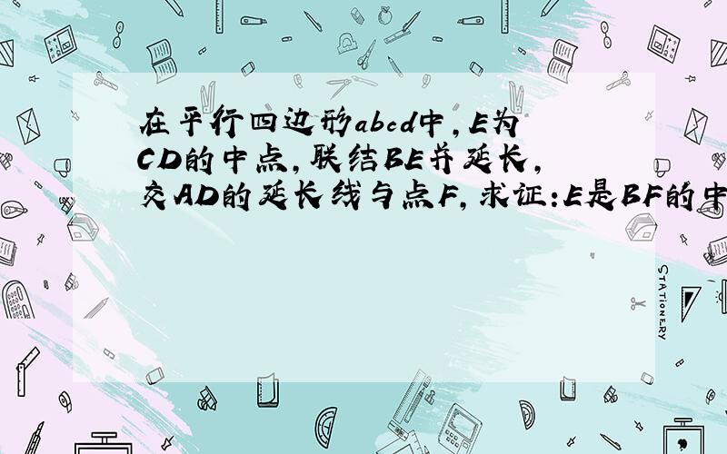 在平行四边形abcd中,E为CD的中点,联结BE并延长,交AD的延长线与点F,求证:E是BF的中点,D是AF的中点