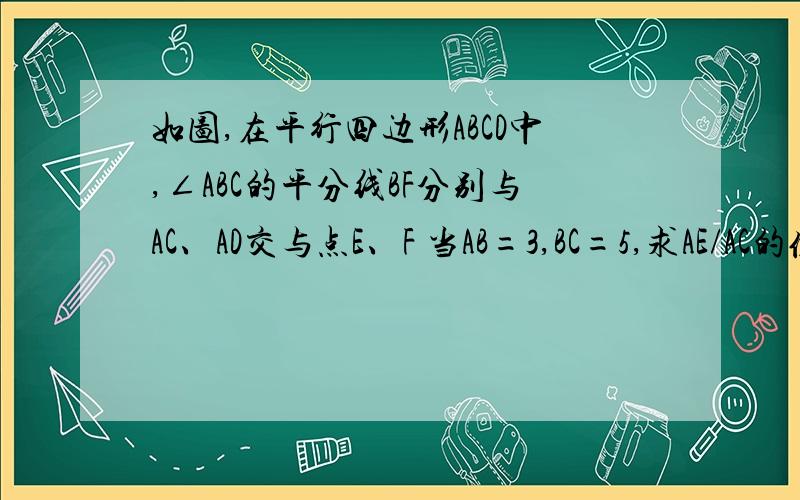 如图,在平行四边形ABCD中,∠ABC的平分线BF分别与AC、AD交与点E、F 当AB=3,BC=5,求AE/AC的值