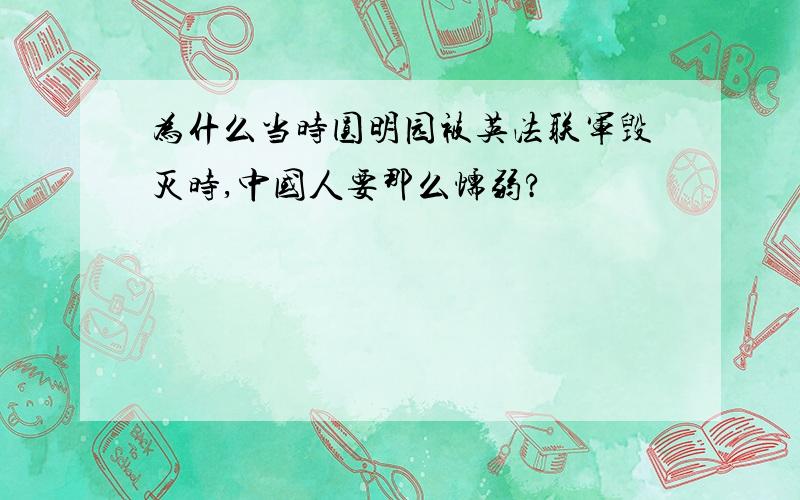 为什么当时圆明园被英法联军毁灭时,中国人要那么懦弱?