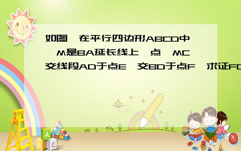 如图,在平行四边形ABCD中,M是BA延长线上一点,MC交线段AD于点E,交BD于点F,求证FC2=FE*FM