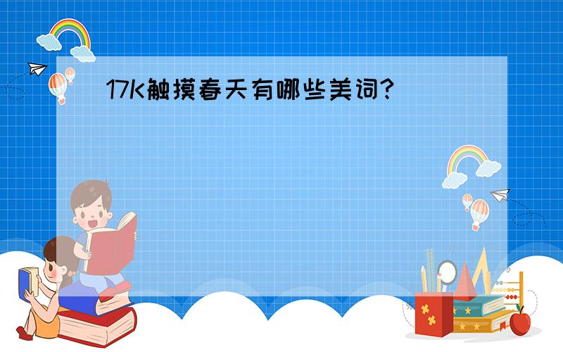 17K触摸春天有哪些美词?