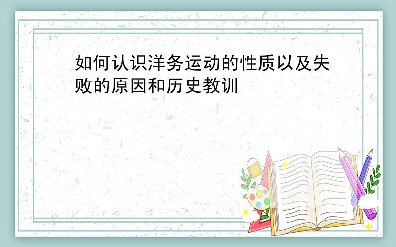 如何认识洋务运动的性质以及失败的原因和历史教训