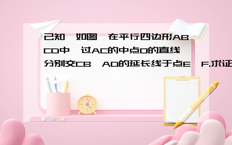 已知,如图,在平行四边形ABCD中,过AC的中点O的直线分别交CB,AD的延长线于点E,F.求证：BE=DF