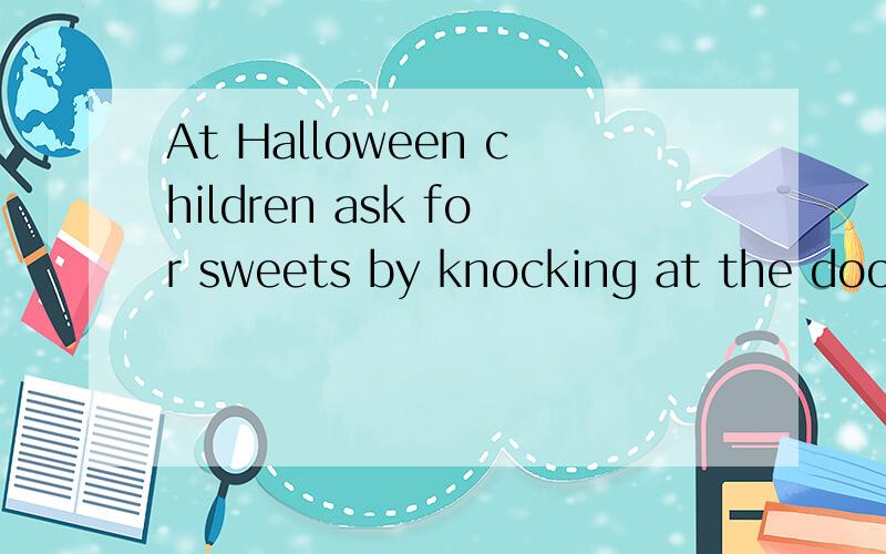 At Halloween children ask for sweets by knocking at the door